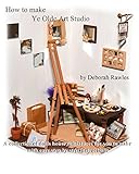 How to make Ye Olde Art Studio: A collection of Dolls House miniatures for you to make, with easy step by step instructions.