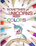 Sometimes Unicorns Need Colors: COLORING BOOK FOR PEOPLE THAT ABSOLUTELY LOVE UNICORNS by Mary Angel, Unicorns Coloring Book