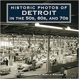 Historic Photos Of Detroit In The 50s 60s And 70s Wallace Mary J 9781596528000 Amazon Com Books