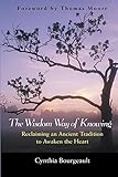 The Wisdom Way of Knowing: Reclaiming An Ancient Tradition to Awaken the Heart