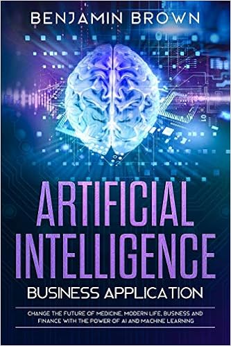 Amazon Com Artificial Intelligence Business Application Change The Future Of Medicine Modern Life Business And Finance With The Power Of Ai And Machine Learning 9781700004000 Brown Benjamin Books