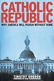 Catholic Republic: Why America Will Perish Without Rome