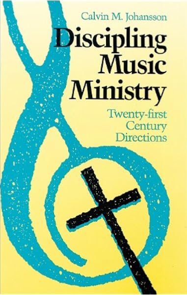Discipling Music Ministry Twenty First Century Directions Calvin M Johansson 9780943575520 Amazon Com Books