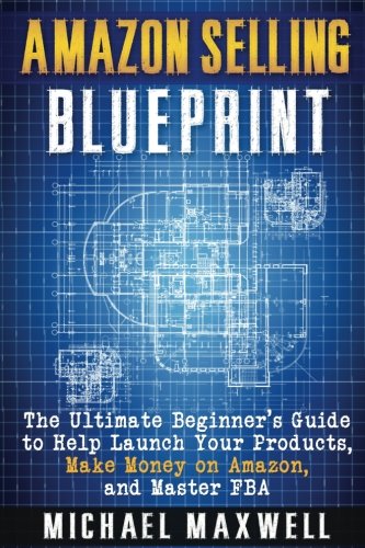 Amazon Selling Blueprint: The Ultimate Beginner's Guide to Help Launch Your Products, Make Money on Amazon, and Master FBA (Volume 1)
