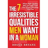 The 7 Irresistible Qualities Men Want In A Woman: What High-Quality Men Secretly Look for When Choosing "The One"