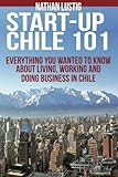Startup Chile 101: Everything You Wanted to Know About Living, Working and Doing Business in Chile cover