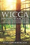Wicca Finding Your Path: A Beginner's Guide to Wiccan Traditions, Solitary Practitioners, Eclectic W by Lisa Chamberlain