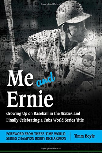 Me and Ernie: Growing Up on Baseball in the Sixties and Finally Celebrating a Cubs World Series Title
