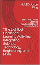 “The Lightbot Challenge” Learning Activities Integrating Science, Technology, Engineering, and Math.: STEM K-12 Make Learning Fun/Project Based Learning Series “The Lightbot Challenge” Learning Activities Integrating Science, Technology, Engineering, and Math.: STEM K-12 Make Learning Fun/Project Based Learning Series