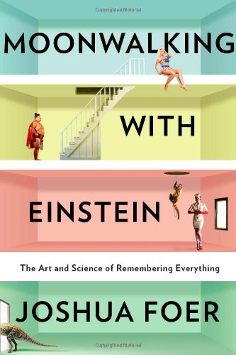 Moonwalking With Einstein: The Art and Science of Remembering Everything, by Joshua Foer Moonwalking With Einstein: The Art and Science of Remembering Everything, by Joshua Foer