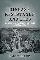 Disease; Resistance; and Lies: The Demise of the Transatlantic Slave Trade to Brazil and Cuba