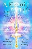 A Heroic Life: New Teachings from Jesus on the Human Journey by Gina Lake