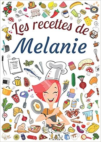 Les Recettes De Melanie Cahier De Recettes A Remplir Pour 100 Recettes Prenom Personnalise Melanie Cadeau D Anniversaire Pour Femme Maman Format 21 X 29 7 Cm French Edition