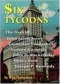 Six Tycoons The Lives Of John Jacob Astor Cornelius