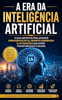 Livro A era da Inteligência Artificial: O guia definitivo para dominar ferramentas de IA, prompts poderosos e automações que estão transformando o mundo