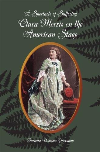 A Spectacle of Suffering: Clara Morris on the American Stage (Theater in the Americas) by Barbara Wallace Grossman