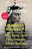 Mexican Hooker #1: Art, Love and Forgiveness After Trauma by Carmen Aguirre