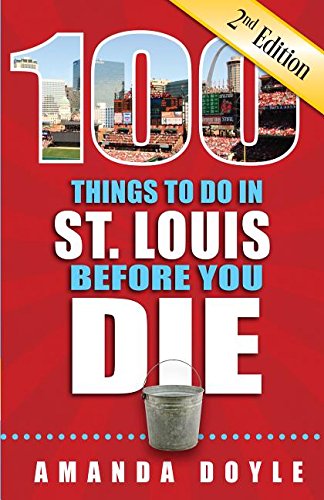100 Things to Do in St. Louis Before You Die, Second Edition (100 Thinhs to Do Before You Die)