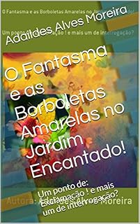 Livro O Fantasma e as Borboletas Amarelas no Jardim Encantado!: Um ponto de: Exclamação ! e mais um de interrogação?