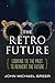 The Retro Future: Looking to the Past to Reinvent the Future