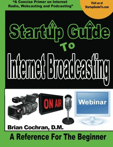 Startup Guide To Internet Broadcasting: Learn how to start our own Internet TV, Radio, Podcast and more