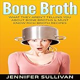 Bone Broth:: What They Aren't Telling You About Bone Broths & Must Know Rich Broth Recipes by 