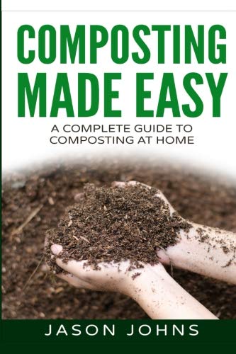 Composting Made Easy - A Complete Guide To Composting At Home: Turn Your Kitchen & Garden Waste into Black Gold Your Plants Will Love (Inspiring Gardening Ideas) (Volume 3) by Jason Johns