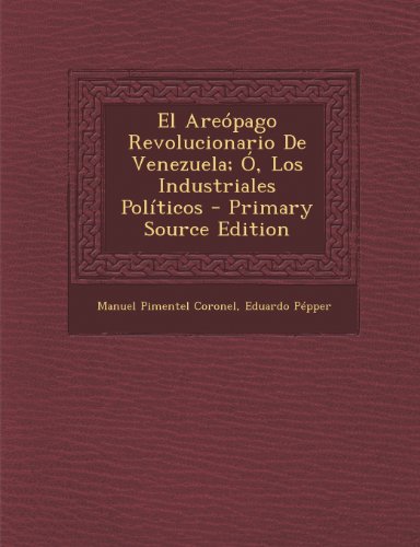El Areopago Revolucionario de Venezuela; O, Los Industriales Politicos - Primary Source Edition (Spanish Edition)