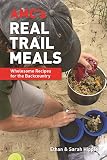 AMC's Real Trail Meals: Wholesome Recipes for the Backcountry AMC's Real Trail Meals: Wholesome Recipes for the Backcountry