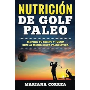 NUTRICION De GOLF PALEO: MEJORA TU SWING y JUEGO CON LA MEJOR DIETA PALEOLITICA (Spanish Edition)