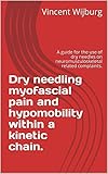 Dry needling myofascial pain and hypomobility within a kinetic chain.: A guide for the use of dry needles on neuromusculoskeletal related complaints.