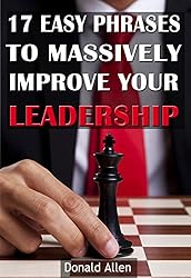 Leadership: 17 Easy Phrases To Massively Improve Your Leadership: Rationed Short Guide For Mature Minds That Seek Good Advice And Not To Be Lectured