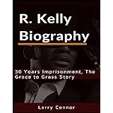 R. KELLY BIOGRAPHY: 30 Years Imprisonment, The Grace to Grass Story