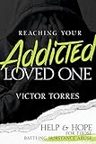 Reaching Your Addicted Loved One: Help & Hope for Those Battling Substance Abuse by Victor Torres, Don Wilkerson