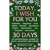 TODAY, I WISH FOR YOU - Inspiration, Happiness, Love, Insights, Kindness, Abundance, Passion, Appreciation, Joy, Prosperity, Free Money. 30 DAYS of inspirational words to uplift, comfort and inspire.