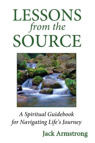 Lessons from the Source: A Spiritual Guidebook for Navigating Life's Journey by Jack Armstrong