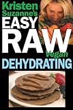 Kristen Suzanne's EASY Raw Vegan Dehydrating: Delicious & Easy Raw Food Recipes for Dehydrating Fruits, Vegetables, Nuts, Seeds, Pancakes, Crackers, Breads, Granola, Bars & Wraps