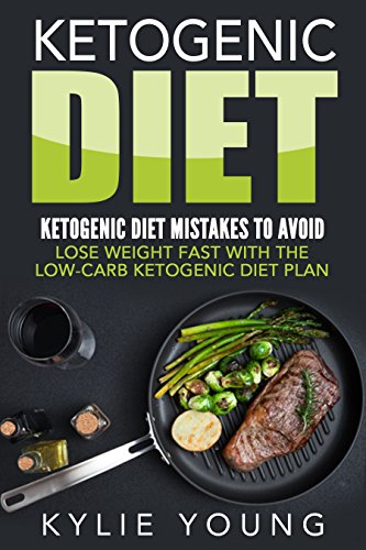 Ketogenic Diet: Ketogenic Diet Mistakes To Avoid: Lose Weight Fast With The Low Carb Ketogenic Diet by Kylie Young