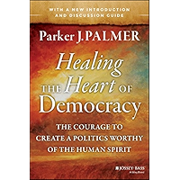 Healing the Heart of Democracy: The Courage to Create a Politics Worthy of the Human Spirit book cover