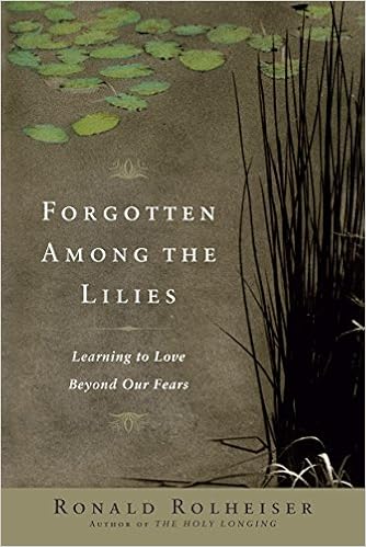 Forgotten Among the Lilies: Learning to Love Beyond Our Fears, by Ronald Rolheiser