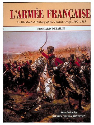By Jules Richard L'Armee Francaise: An Illustrated History of the French Army, 1790-1885 (First) [Ha by Edouard & Reinertsen, Maureen Carlson translator Detaille (Hardcover)