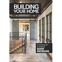 Building Your Home: A Simple Guide to Making Good Decisions