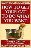How to Get Your Cat to Do What You Want by Warren Eckstein, Fay Eckstein