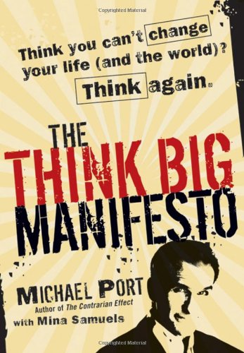 The Think Big Manifesto: Think You Can't Change Your Life (and the World)? Think Again, by Michael Port, Mina Samuels The Think Big Manifesto: Think You Can't Change Your Life (and the World)? Think Again, by Michael Port, Mina Samuels