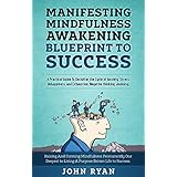 Manifesting Mindfulness Awakening Blueprint to Success: A Practical Guide To Declutter the Cycle of Anxiety, Stress, Unhappiness, and Exhaustion, Negative thinking, Jealousy.