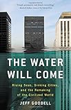 The Water Will Come: Rising Seas, Sinking Cities, and the Remaking of the Civilized World