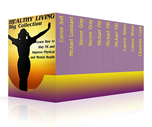 Healthy Living Big Collection: Learn How to Stay Fit and Improve Physical and Mental Health: (Natural Health & Natural Cures) by [Shine,Carren, Fitt,Michael, Gray,Steven]