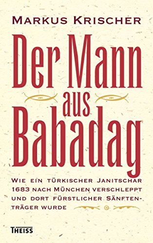 Der Mann aus Babadag: Wie ein türkischer Janitschar1683 nach München verschleppt und dort fürstlicher Sänftenträger wurde (German Edition)