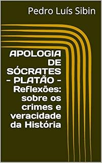 Livro APOLOGIA DE SÓCRATES PLATÃO Reflexões sobre os crimes e veracidade da História