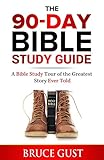 The 90-Day Bible Study Guide: A Bible Study Tour of the Greatest Story Ever Told by Bruce Gust
